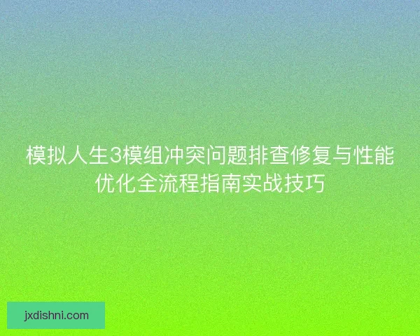 模拟人生3模组冲突问题排查修复与性能优化全流程指南实战技巧