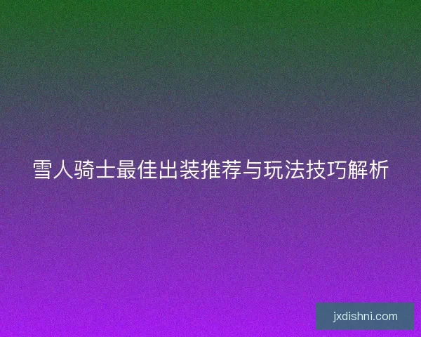 雪人骑士最佳出装推荐与玩法技巧解析